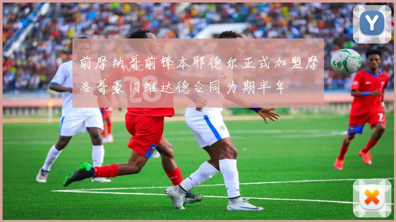 前摩纳哥前锋本耶德尔正式加盟摩洛哥豪门维达德合同为期半年