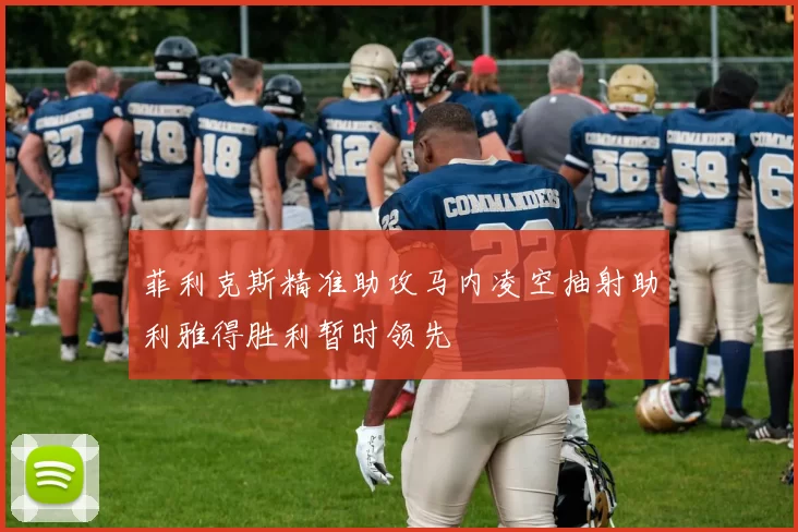 菲利克斯精准助攻马内凌空抽射助利雅得胜利暂时领先
