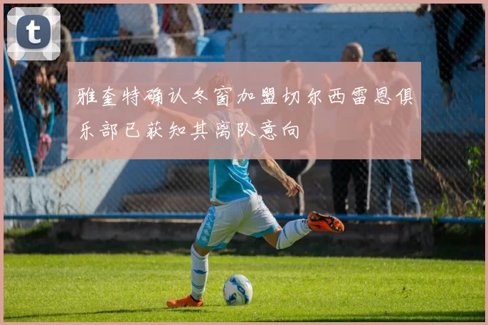 雅奎特确认冬窗加盟切尔西雷恩俱乐部已获知其离队意向