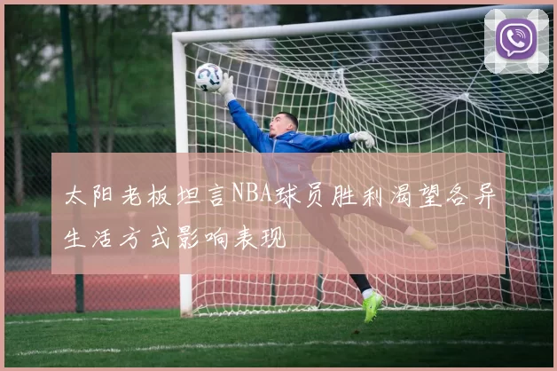 太阳老板坦言NBA球员胜利渴望各异生活方式影响表现